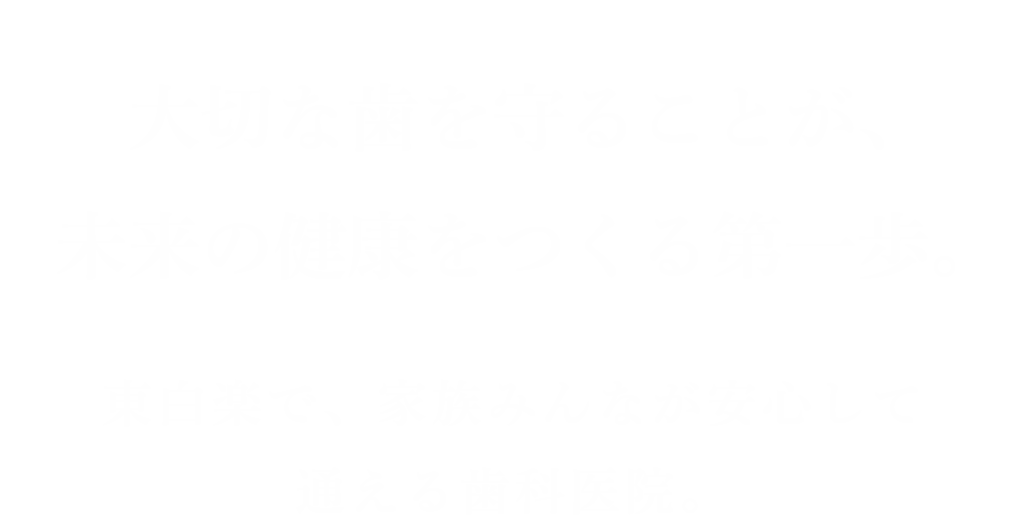 大切な歯を守ることが、未来の健康をつくる第一歩。